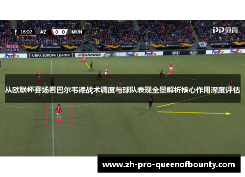 从欧联杯赛场看巴尔韦德战术调度与球队表现全景解析核心作用深度评估