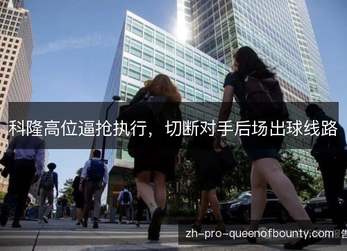 科隆高位逼抢执行,切断对手后场出球线路 科隆高位逼抢执行,切断对手后场出球线路