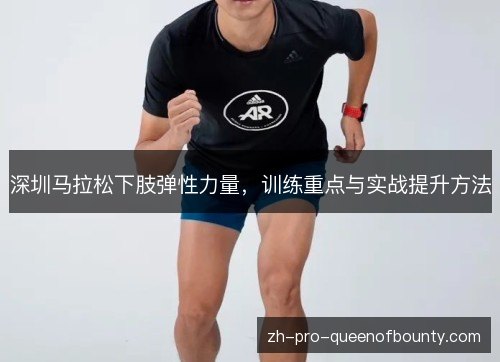 深圳马拉松下肢弹性力量,训练重点与实战提升方法 深圳马拉松下肢弹性力量,训练重点与实战提升方法
