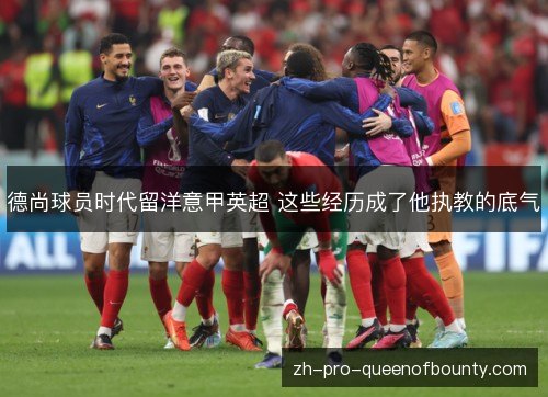 德尚球员时代留洋意甲英超 这些经历成了他执教的底气